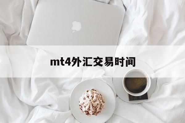 mt4外汇交易时间(metatrader4交易平台)